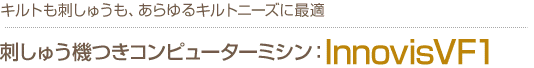 あらゆるキルトニーズに最適　刺しゅう機つきコンピューターミシンInnovisVF1