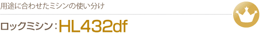 用途に合わせたミシンの使い分け　ロックミシンHL432df