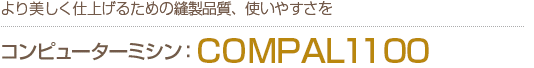 より美しく仕上げるための縫製品質、使いやすさを　コンピューターミシンCOMPAL1100