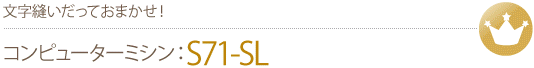 文字縫いだっておまかせ！　コンピューターミシンS71-SL