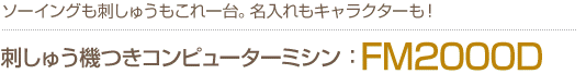 ソーイングも刺しゅうもこれ1台。名入れもキャラクターも！　刺しゅう機つきコンピューターミシンFM2000D
