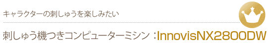 キャラクターの刺しゅうを楽しみたい　刺しゅう機つきコンピューターミシンInnovisNX2700D