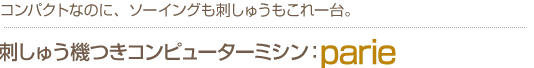 名入れも、コンパクトなのに、ソーイングも刺しゅうもこれ1台。　刺しゅう機つきコンピューターミシンparie