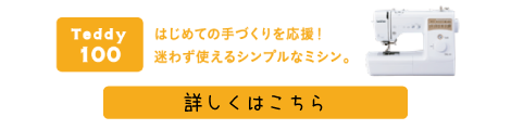 Teddy(テディ―)100(CPM4901) はじめての手づくりを応援！迷わず使えるシンプルなミシン。詳しくはこちら