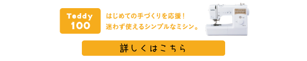 Teddy(テディ―)100(CPM4901) はじめての手づくりを応援！迷わず使えるシンプルなミシン。詳しくはこちら