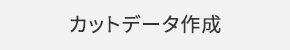カットデータ作成