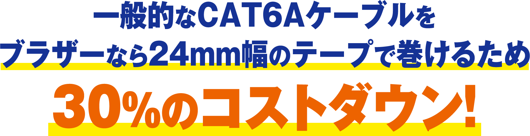 一般的なCAT6Aケーブルをブラザーなら24mm幅のテープで巻けるため30%のコストダウン！