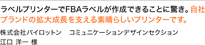 ラベルプリンターでFBAラベルが作成できることに驚き。自社ブランドの拡大成長を支える素晴らしいプリンターです。 