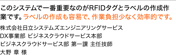 このシステムで一番重要なのがRFIDタグとラベルの作成作業です。ラベルの作成も容易で、作業負担少なく効率的です。