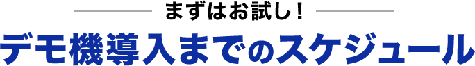 まずはお試し！ デモ機導入までのスケジュール