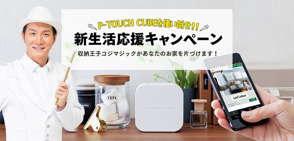 P-TOUCH CUBEを使い倒せ！！新生活応援キャンペーン　収納王子コジマジックがあなたのお家を片づけます！