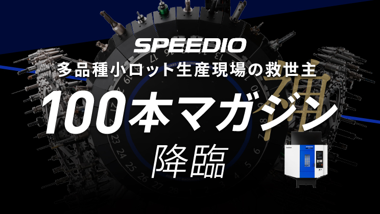 多品種小ロット生産現場の救世主 100本マガジン降臨 SPEEDIO U500Xd2-100T