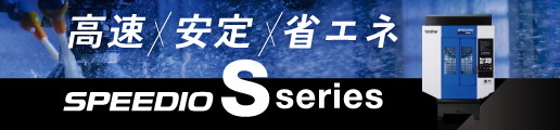 高速・安定・省エネ SPEEDIO Sシリーズ