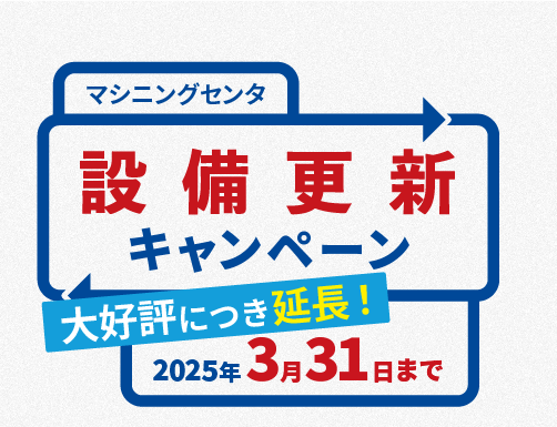 マシニングセンタ 設備更新キャンペーン 【大好評につき延長！】2025年3月31日まで 下取りお申込みで、今だけ特別価格！
