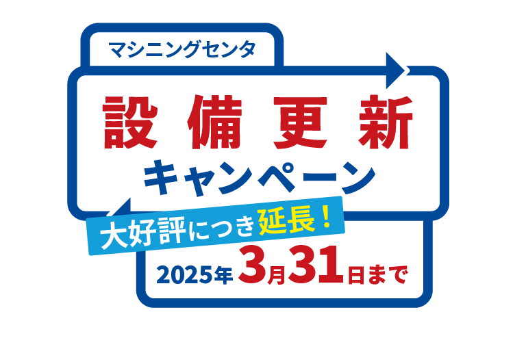 マシニングセンタ 設備更新キャンペーン 【大好評につき延長！】2025年3月31日まで 下取りお申込みで、今だけ特別価格！