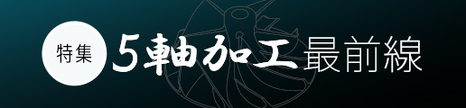 【特集】5軸加工最前線