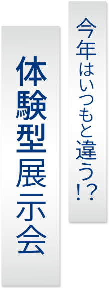 今年はいつもと違う！？体験型展示会