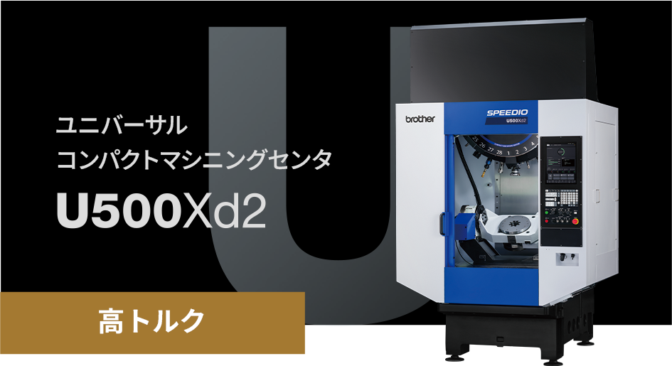 【高トルク】ユニバーサルコンパクトマシニングセンタ U500Xd2