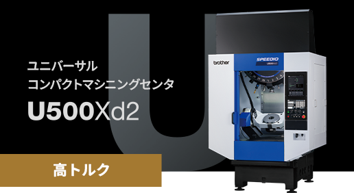 【高トルク】ユニバーサルコンパクトマシニングセンタ U500Xd2