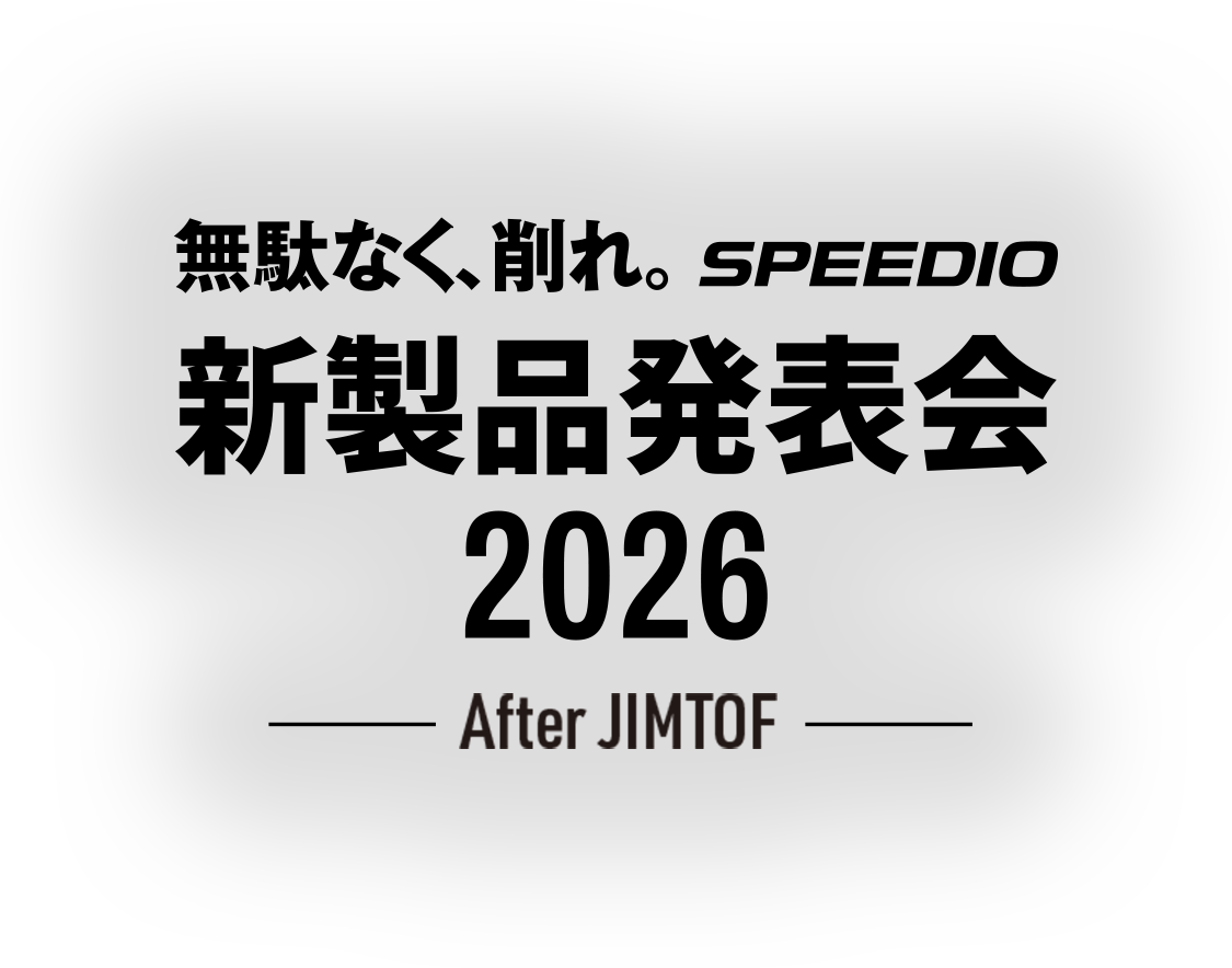 無駄なく、削れ。SPEEDIO 新製品発表会2026 -After JIMTOF-