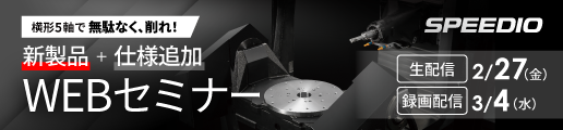 横形5軸で無駄なく、削れ。SPEEDIO HU550Xd1新製品＋仕様追加WEBセミナー