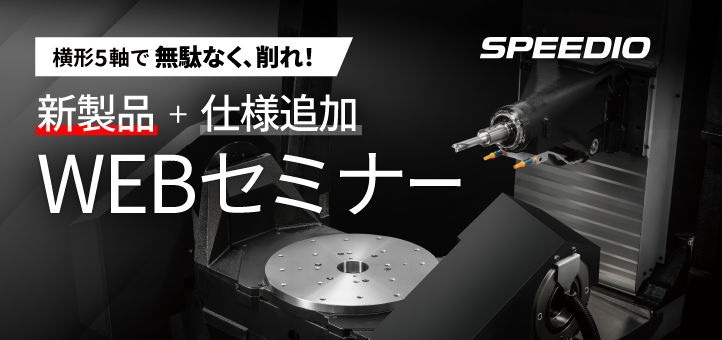 横形5軸で無駄なく、削れ。SPEEDIO HU550Xd1新製品＋仕様追加WEBセミナー