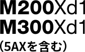 M200Xd1/M300Xd1（5AXを含む）