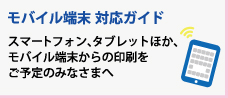 モバイル端末対応ガイド スマートフォン、タブレットほか、モバイル端末からの印刷をご予定のみなさまへ