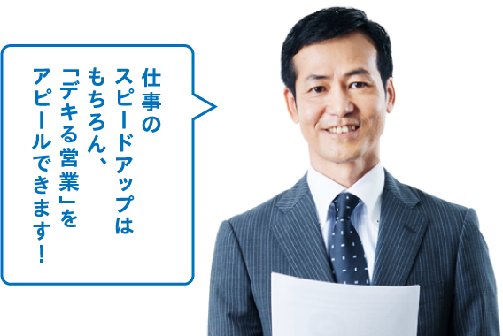 仕事のスピードアップはもちろん、「デキる営業」をアピールできます！