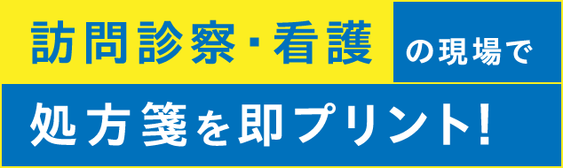 訪問診察・看護の現場で処方箋を即プリント！