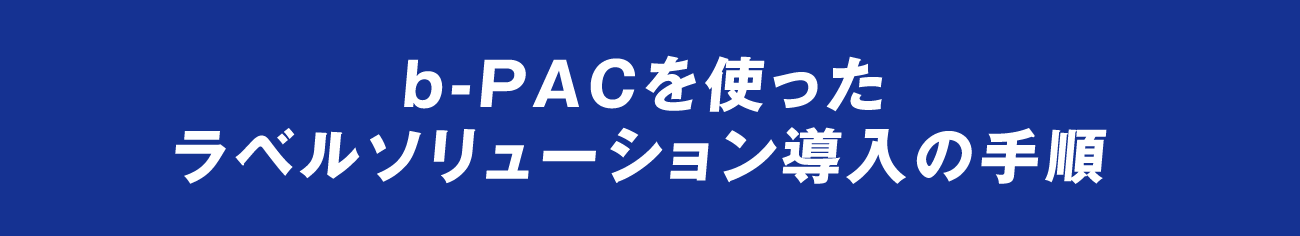 b-PACを使ったラベルソリューション導入の手順