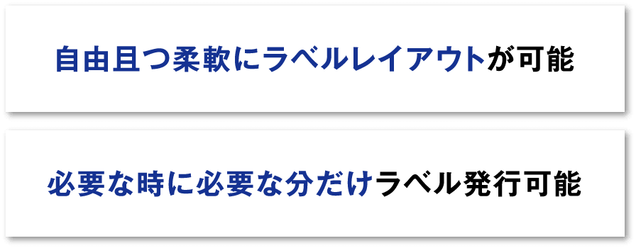 自由且つ柔軟にラベルレイアウトが可能。必要な時に必要な分だけラベル発行可能。