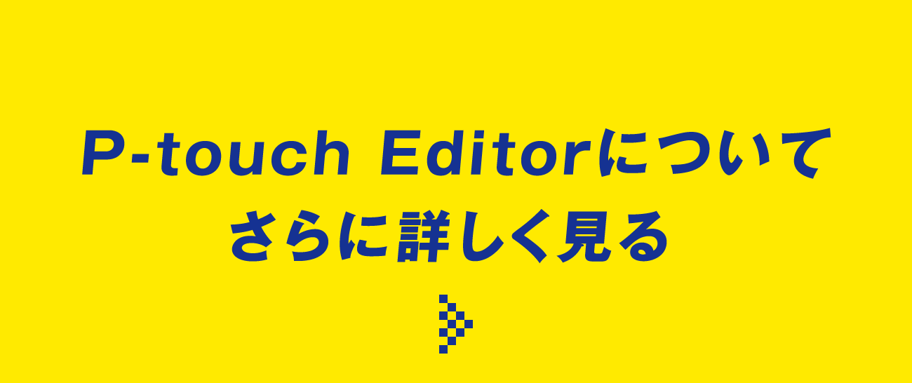 P-touch Editorについてさらに詳しく見る