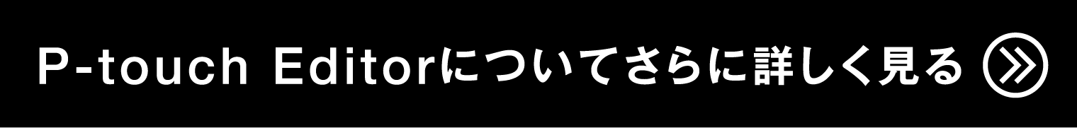 P-touch Editorについてさらに詳しく見る