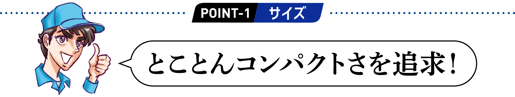 POINT1 とことんコンパクトさを追求！