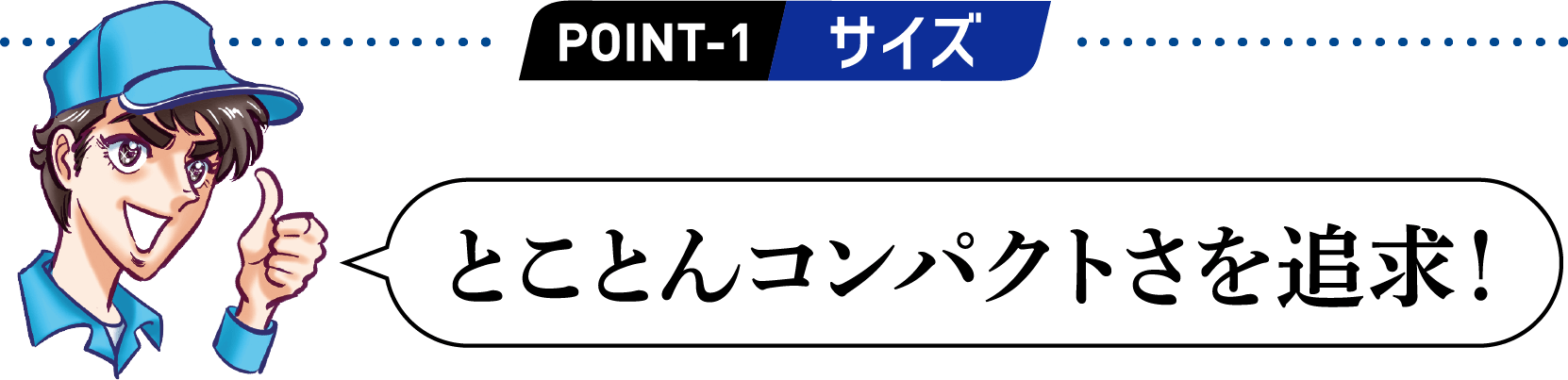 POINT1 とことんコンパクトさを追求！