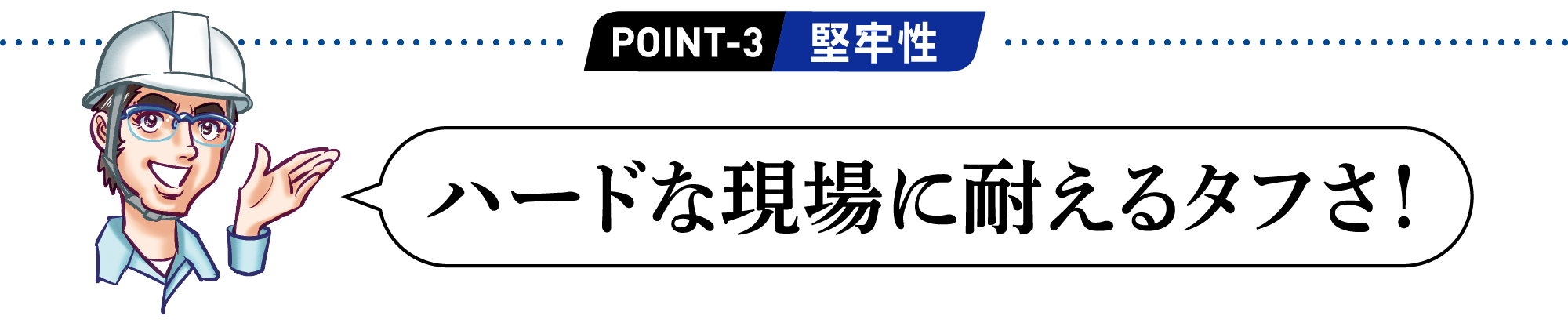 POINT3 ハードな現場に耐えるタフさ！