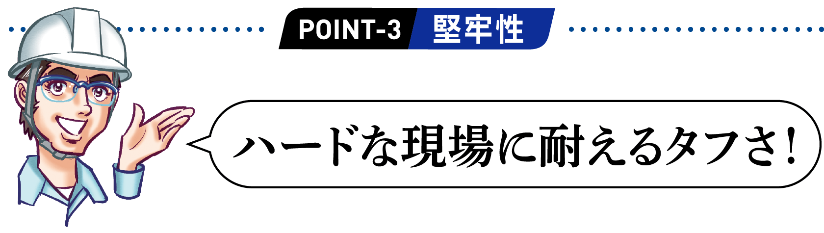 POINT3 ハードな現場に耐えるタフさ！