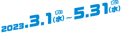 2023.3.1(水)〜5.31(水)