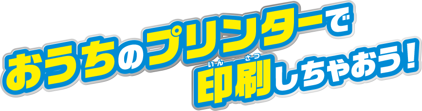 おうちのプリンターで印刷しちゃおう！