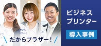 だからブラザー！ ビジネスプリンター導入事例