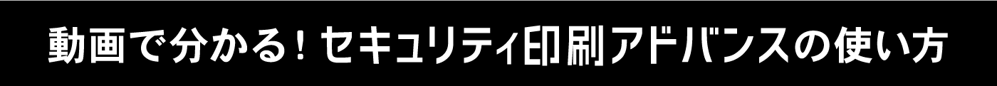 動画で分かる！セキュリティ印刷アドバンスの使い方