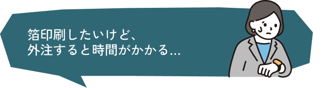 箔印刷したいけど、外注すると時間がかかる…