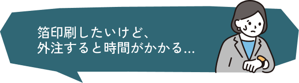 箔印刷したいけど、外注すると時間がかかる…