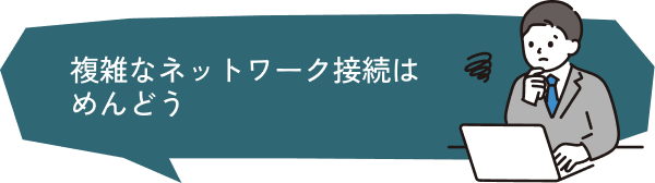 複雑なネットワーク接続はめんどう