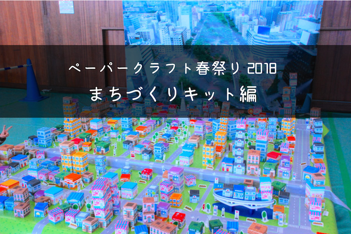 【ペーパークラフト春祭り2018】選んで切って組み立てる！みんなでまちづくりをしてみよう