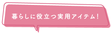 暮らしに役立つ実用アイテム！