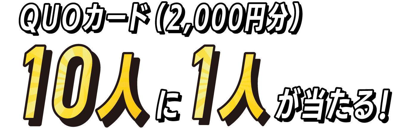 QUOカード（2,000円分）10人に1人が当たる！