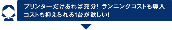 プリンターだけあれば充分！ランニングコストも導入コストも抑えられる1台が欲しい！