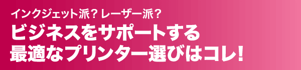 インクジェット派？レーザー派？ビジネスをサポートする最適なプリンター選びはコレ！